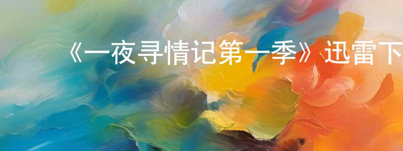 陈清和的动漫综艺大全,《一夜寻情记第一季》迅雷下载/在线观看-都市情感-美剧天堂